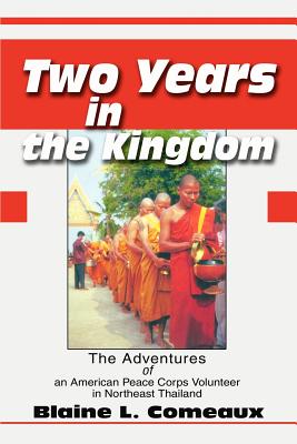 Two Years in the Kingdom: The Adventures of an American Peace Corps Volunteer in Northeast Thailand By Blaine L. Comeaux Cover Image