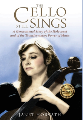 The Cello Still Sings: A Generational Story of the Holocaust and of the Transformative Power of Music By Janet Horvath Cover Image