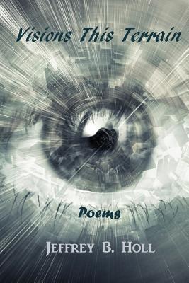 Visions This Terrain: Poems By Jeffrey B. Holl Cover Image