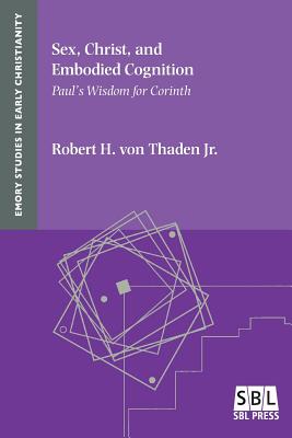 Sex, Christ, and Embodied Cognition: Paul's Wisdom for Corinth By Robert H. Jr. Von Thaden Cover Image