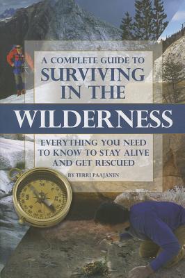 A Complete Guide to Surviving in the Wilderness: Everything You Need to Know to Stay Alive and Get Rescued By Terri Paajanen Cover Image