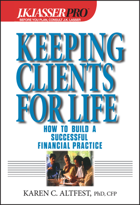 J.K.Lasser Pro Keeping Clients for Life: How to Build a Successful Financial Practice (J.K. Lasser Pro #3)