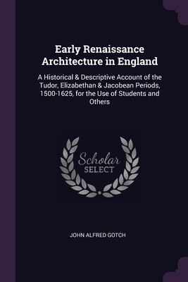 Early Renaissance Architecture in England: A Historical & Descriptive Account of the Tudor, Elizabethan & Jacobean Periods, 1500-1625, for the Use of Cover Image