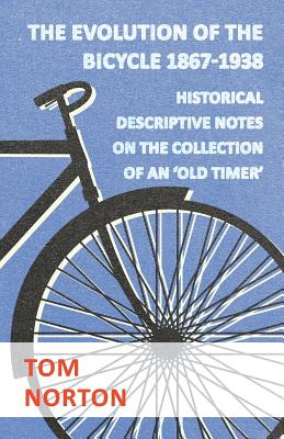 The Evolution Of The Bicycle 1867-1938 - Historical Descriptive Notes On The Collection Of An 'Old Timer'
