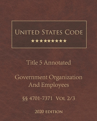 United States Code Annotated Title 5 Government Organization and Employees 2020 Edition §§4701 - 7371 Vol 2/3 By Jason Lee (Editor), United States Government Cover Image