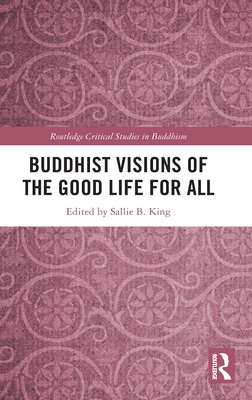Buddhist Visions of the Good Life for All (Routledge Critical Studies in Buddhism) By Sallie B. King Cover Image