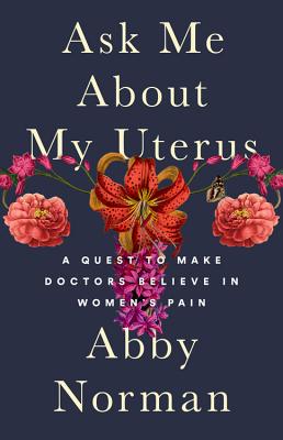 Ask Me About My Uterus: A Quest to Make Doctors Believe in Women's Pain By Abby Norman Cover Image