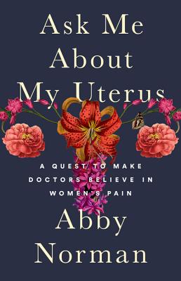 Ask Me About My Uterus: A Quest to Make Doctors Believe in Women's Pain