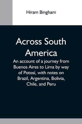Across South America; An Account Of A Journey From Buenos Aires To Lima By Way Of Potosí, With Notes On Brazil, Argentina, Bolivia, Chile, And Peru Cover Image