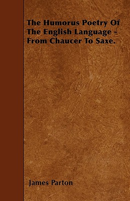 The Humorus Poetry of the English Language - From Chaucer to Saxe. By James Parton Cover Image