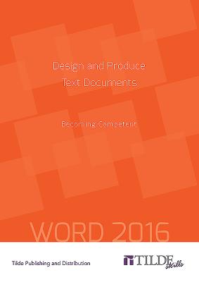 Design and Produce Text Documents (Word 2016): Becoming Competent (Tilde Skills) By The Tilde Group Cover Image