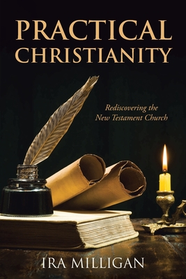 Practical Christianity: Rediscovering the New Testament Church By Ira Milligan Cover Image