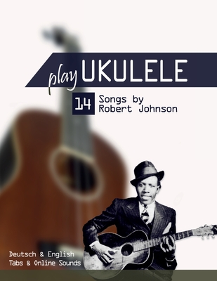 Play Ukulele - 14 Songs by Robert Johnson: Deutsch & English - Tabs & Online Sounds Cover Image