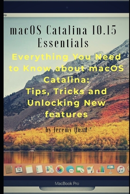 macOS Catalina 10.15 Essentials: Everything you need to know about macOS Catalina: Tips, Tricks and Unlocking New Features. By Jeremy Quad Cover Image