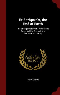 Etidorhpa; Or, the End of Earth: The Strange History of a Mysterious Being and the Account of a Remarkable Journey By John Uri Lloyd Cover Image