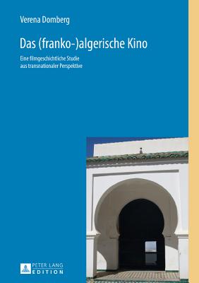 Das (Franko-)Algerische Kino: Eine Filmgeschichtliche Studie Aus Transnationaler Perspektive By Elisabeth Arend (Editor), Verena Domberg Cover Image