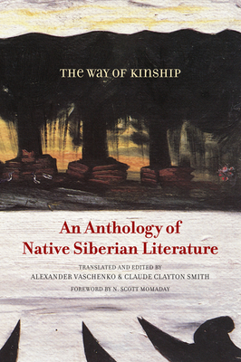 The Way of Kinship: An Anthology of Native Siberian Literature (First Peoples: New Directions Indigenous) By Alexander Vaschenko (Editor), Claude Clayton Smith (Editor) Cover Image