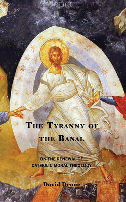 The Tyranny of the Banal: On the Renewal of Catholic Moral Theology (Renewal: Conversations in Catholic Theology) Cover Image