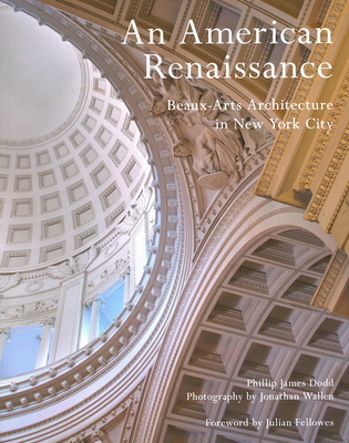 An American Renaissance: Beaux-Arts Architecture in New York City By Phillip Dodd, Jonathan Wallen (Photographer), Julian Fellowes (Foreword by) Cover Image