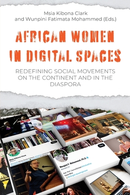 African Women in Digital Spaces: Redefining Social Movements on the Continent and in the Diaspora: Redefining Social Movements on the Continent and in By Msia Kibona Clark Kibona Clark (Editor), Wunpini Fatimata Mohammed (Editor) Cover Image