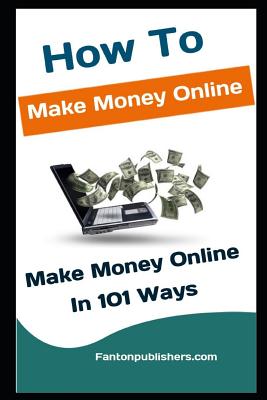 How To Make Money Online: Make Money Online In 101 Ways By Fanton Publishers Cover Image
