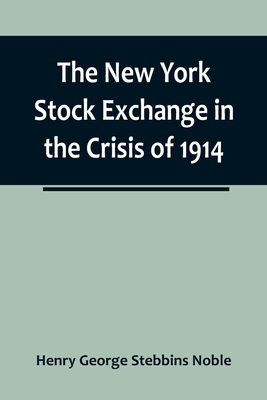 The New York Stock Exchange in the Crisis of 1914 By Henry George Stebbins Noble Cover Image