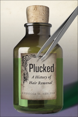 Plucked: A History of Hair Removal (Biopolitics #8) By Rebecca M. Herzig Cover Image