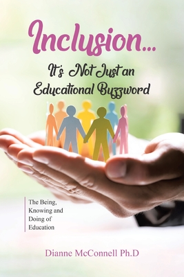 Inclusion...It's Not Just an Educational Buzzword: The Being, Knowing and Doing of Education Cover Image