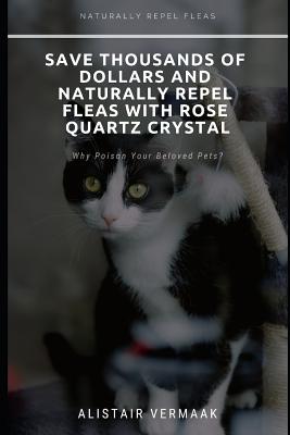 Save Thousands of Dollars and Naturally Repel Fleas with Rose Quartz Crystal By Alistair Quinton Vermaak Cover Image