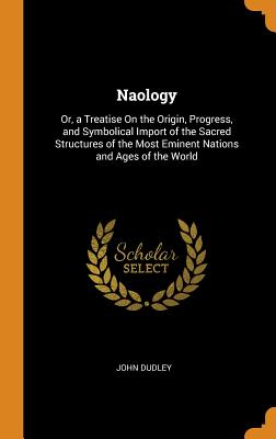 Naology: Or, a Treatise on the Origin, Progress, and Symbolical Import of the Sacred Structures of the Most Eminent Nations and Cover Image