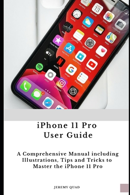 iPhone 11 Pro User Guide: A Comprehensive Manual including Illustrations, Tips and Tricks to Master the iPhone 11 Pro By Jeremy Quad Cover Image