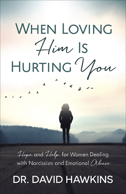 When Loving Him Is Hurting You: Hope and Help for Women Dealing with Narcissism and Emotional Abuse By David Hawkins Cover Image