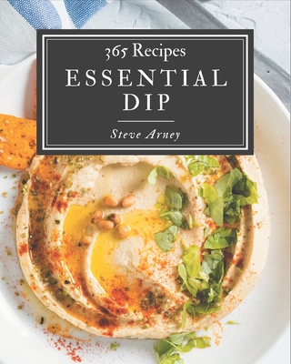 365 Essential Dip Recipes: Make Cooking at Home Easier with Dip Cookbook! By Steve Arney Cover Image
