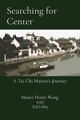 Searching for Center: A Tai Chi Master's Journey By Master Henry Wang, Ted Libby (With) Cover Image