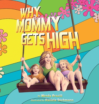 Why Mommy Gets High: A Conversation Starter for Parents Who Smoke Pot By Wendy Brazill, Daniela Teichmann (Illustrator) Cover Image