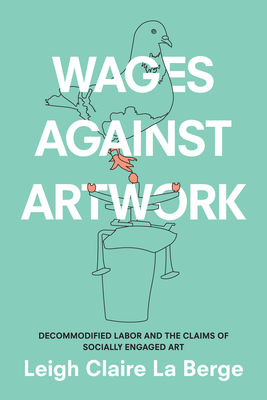 Wages Against Artwork: Decommodified Labor and the Claims of Socially Engaged Art Cover Image