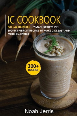IC Cookbook: MEGA BUNDLE - 7 Manuscripts in 1 - 300+ Interstitial Cystitis friendly recipes to make diet easy and more enjoyable Cover Image