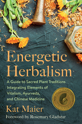 Energetic Herbalism: A Guide to Sacred Plant Traditions Integrating Elements of Vitalism, Ayurveda, and Chinese Medicine Cover Image