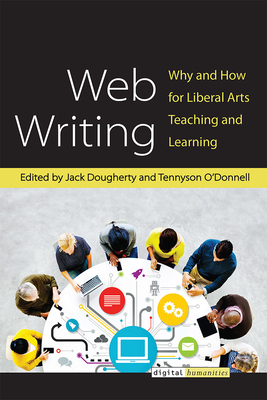 Web Writing: Why and How for Liberal Arts Teaching and Learning (Digital Humanities) By Jack Dougherty (Editor), Tennyson O'Donnell (Editor) Cover Image