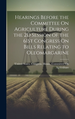 Hearings Before the Committee On Agriculture During the 2D Session of the 61St Congress On Bills Relating to Oleomargarine Cover Image