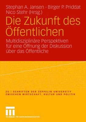 Die Zukunft Des Öffentlichen: Multidisziplinäre Perspektiven Für Eine Öffnung Der Diskussion Über Das Öffentliche (Zu Schriften der Zeppelin Universit)