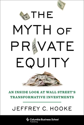 The Myth of Private Equity: An Inside Look at Wall Street's Transformative Investments By Jeffrey Hooke Cover Image