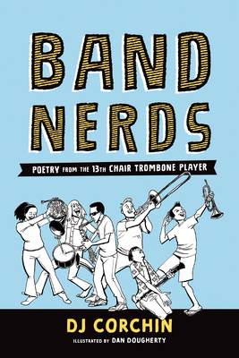Band Nerds: Poetry from the 13th Chair Trombone Player By Dj Corchin, Dan Dougherty (Illustrator) Cover Image