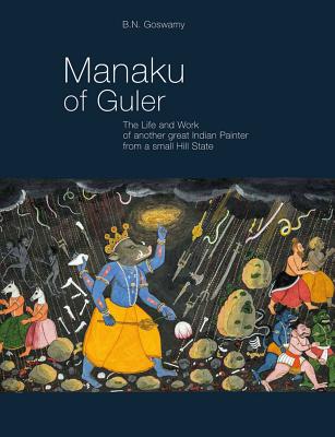 Manaku of Guler: The Life and Work of Another Great Indian Painter from a Small Hill State By B. Goswamy Cover Image