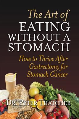 The Art of Eating Without a Stomach: How to Thrive After Gastrectomy for Stomach Cancer By Peter Graham Thatcher Cover Image