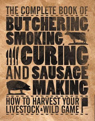The Complete Book of Butchering, Smoking, Curing, and Sausage Making: How to Harvest Your Livestock & Wild Game (Complete Meat) Cover Image