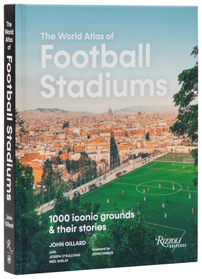 The World Atlas of Football Stadiums: 1000 Iconic Grounds & Their Stories By John Gillard Cover Image
