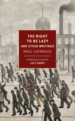 The Right to Be Lazy: And Other Writings By Paul Lafargue, Alex Andriesse (Translated by), Lucy Sante (Introduction by) Cover Image