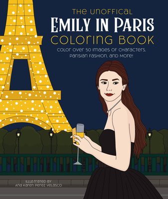 The Unofficial Emily in Paris Coloring Book: Color over 50 Images of Characters, Parisian Fashion, and More! By Ana Karen Pérez Velasco (Illustrator) Cover Image