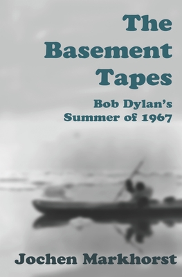 The Basement Tapes: Bob Dylan's Summer of 1967 By Jochen Markhorst Cover Image